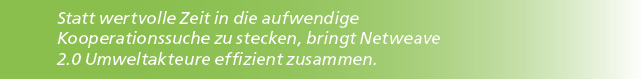 Statt wertvolle Zeit in die aufwendige Kooperationssuche zu stecken, bringt Netweave 2.0 Umweltakteure effizient zusa...