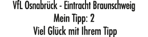 VfL Osnabr ck Eintracht Braunschweig Mein Tipp: 2 Viel Gl ck mit Ihrem Tipp