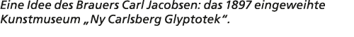 Eine Idee des Brauers Carl Jacobsen: das 1897 eingeweihte Kunstmuseum „Ny Carlsberg Glyptotek“.