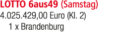 LOTTO 6aus49 (Samstag) 4.025.429,00 Euro (Kl. 2) 1 x Brandenburg 