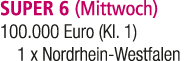 SUPER 6 (Mittwoch) 100.000 Euro (Kl. 1) 1 x Nordrhein Westfalen