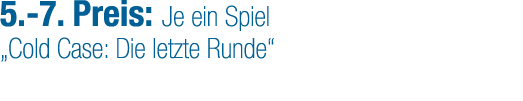5. 7. Preis: Je ein Spiel „Cold Case: Die letzte Runde“