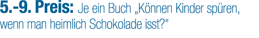 5. 9. Preis: Je ein Buch „K nnen Kinder sp ren, wenn man heimlich Schokolade isst?“