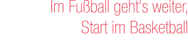 Im Fu ball geht‘s weiter, Start im Basketball