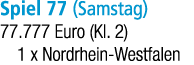Spiel 77 (Samstag) 77.777 Euro (Kl. 2) 1 x Nordrhein Westfalen